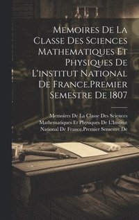 bokomslag Memoires De La Classe Des Sciences Mathematiques Et Physiques De L'institut National De France.Premier Semestre De 1807