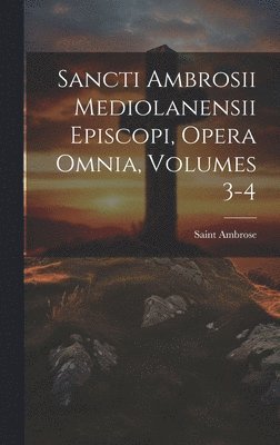 Sancti Ambrosii Mediolanensii Episcopi, Opera Omnia, Volumes 3-4 1