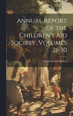 Annual Report of the Children's Aid Society, Volumes 21-30 1