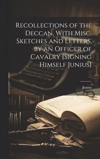 bokomslag Recollections of the Deccan, With Misc. Sketches and Letters, by an Officer of Cavalry [Signing Himself Junius]