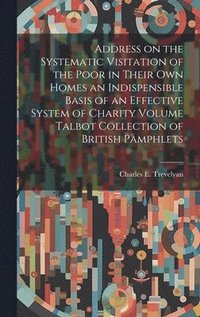 bokomslag Address on the Systematic Visitation of the Poor in Their own Homes an Indispensible Basis of an Effective System of Charity Volume Talbot Collection of British Pamphlets