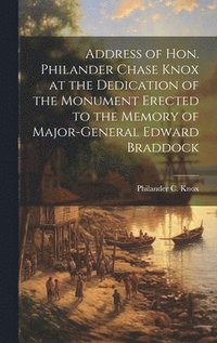 bokomslag Address of Hon. Philander Chase Knox at the Dedication of the Monument Erected to the Memory of Major-General Edward Braddock