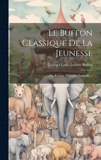 bokomslag Le Buffon Classique De La Jeunesse; Ou, Rsum D'histoire Naturelle ...