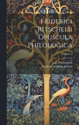 Curt Wachsmuth, Friedrich Wilhelm Ritschl - Friderici Ritschelii Opuscula Philologica; Volume 1, Inbunden