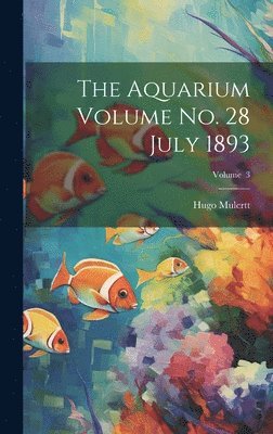 Aquarium Volume no. 28 July 1893; Volume 3