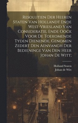 bokomslag Resolutien der heeren Staten van Hollandt ende West-Vriesland van consideratie, ende oock voor de toekomende tyden dienende, genomen zedert den aenvangh der bedieninge van den Heer Johan de Witt;