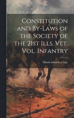 Illinois Infantry 21st Regt - Constitution and By-laws of the Society of the 21st Ills. vet. vol. Infantry, Inbunden