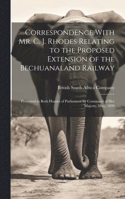 bokomslag Correspondence With Mr. C. J. Rhodes Relating to the Proposed Extension of the Bechuanaland Railway