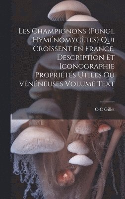 bokomslag Les champignons (fungi, hymnomyctes) qui croissent en France. Description et iconographie proprits utiles ou vnneuses Volume Text