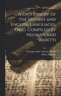 bokomslag A Dictionary of the Spanish and English Languages, Orig. Compiled by Neuman and Baretti