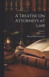 bokomslag A Treatise On Attorneys at Law; Volume 1