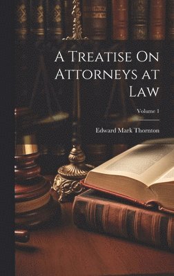 A Treatise On Attorneys at Law; Volume 1 1