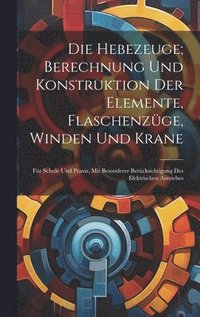 bokomslag Die Hebezeuge; Berechnung Und Konstruktion Der Elemente, Flaschenzge, Winden Und Krane