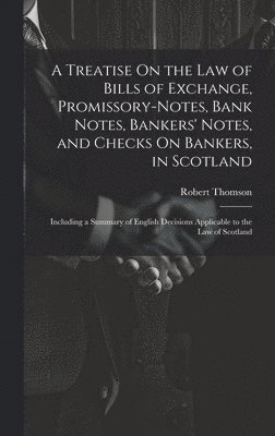 A Treatise On the Law of Bills of Exchange, Promissory-Notes, Bank Notes, Bankers' Notes, and Checks On Bankers, in Scotland 1