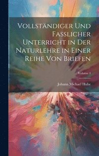 bokomslag Vollstndiger Und Fasslicher Unterricht in Der Naturlehre in Einer Reihe Von Briefen; Volume 4