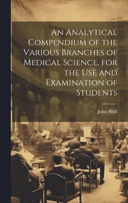 bokomslag An Analytical Compendium of the Various Branches of Medical Science, for the use and Examination of Students