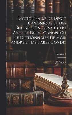 Dictionnaire De Droit Canonique Et Des Sciences En Connexion Avec Le Droit Canon, Ou Le Dictionnaire De Mgr. Andr Et De L'abb Condis; Volume 1 1