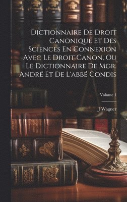 J Wagner, J. Wagner - Dictionnaire De Droit Canonique Et Des Sciences En Connexion Avec Le Droit Canon, Ou Le Dictionnaire De Mgr. André Et De L'abbé Condis; Volume 1, Inbunden