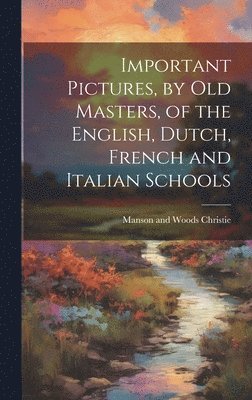 bokomslag Important Pictures, by old Masters, of the English, Dutch, French and Italian Schools