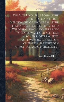 Georg Cunrad Rieger - alte und neue böhmische Brüder, als Deren merckwürdige und erbauliche Historie zur Erkenntniss und Wiederholung, besonders bey Ggegenwärtiger Zeit, der Kirchen Gottes wieder nothwendig zu werden scheinet, Aus Richtigen Urkunden Also Hergeleitet, Inbunden