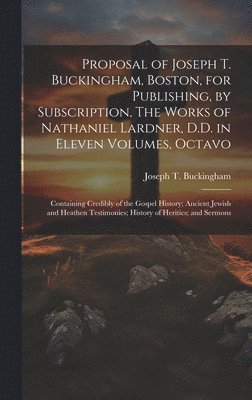 bokomslag Proposal of Joseph T. Buckingham, Boston, for Publishing, by Subscription, The Works of Nathaniel Lardner, D.D. in Eleven Volumes, Octavo