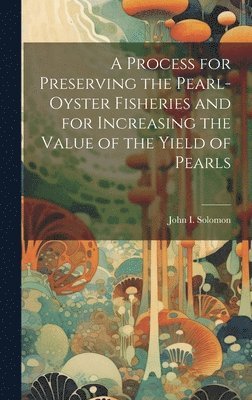 bokomslag A Process for Preserving the Pearl-oyster Fisheries and for Increasing the Value of the Yield of Pearls