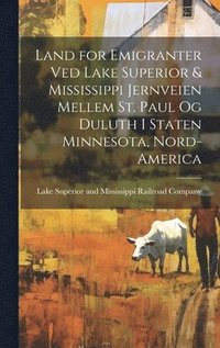 bokomslag Land for emigranter ved Lake Superior & Mississippi jernveien mellem St. Paul og Duluth i staten Minnesota, Nord-America