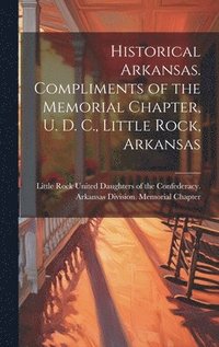 bokomslag Historical Arkansas. Compliments of the Memorial Chapter, U. D. C., Little Rock, Arkansas