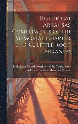 Historical Arkansas. Compliments of the Memorial Chapter, U. D. C., Little Rock, Arkansas 1