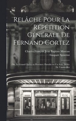 bokomslag Relche pour la rptition gnrale de Fernand Cortez; ou, Le grand opra en province; parodie en un acte, mle de vaudevilles