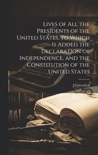bokomslag Lives of all the Presidents of the United States, to Which is Added the Declaration of Independence, and the Constitution of the United States