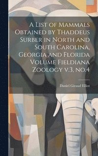 bokomslag A List of Mammals Obtained by Thaddeus Surber in North and South Carolina, Georgia and Florida Volume Fieldiana Zoology v.3, no.4