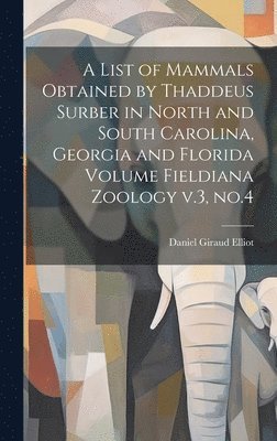 A List of Mammals Obtained by Thaddeus Surber in North and South Carolina, Georgia and Florida Volume Fieldiana Zoology v.3, no.4 1