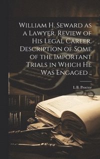 bokomslag William H. Seward as a Lawyer. Review of his Legal Career. Description of Some of the Important Trials in Which he was Engaged ..