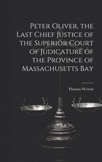 bokomslag Peter Oliver, the Last Chief Justice of the Superior Court of Judicature of the Province of Massachusetts Bay