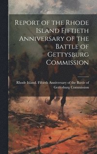 bokomslag Report of the Rhode Island Fiftieth Anniversary of the Battle of Gettysburg Commission