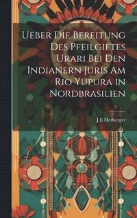 bokomslag Ueber die Bereitung des Pfeilgiftes Urari bei den Indianern Juris am Rio Yupura in Nordbrasilien