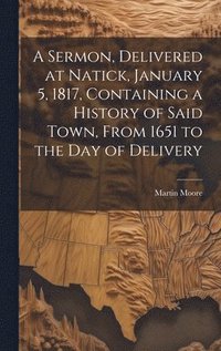 bokomslag A Sermon, Delivered at Natick, January 5, 1817, Containing a History of Said Town, From 1651 to the day of Delivery