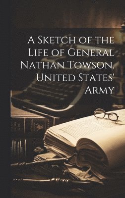 bokomslag A Sketch of the Life of General Nathan Towson, United States' Army