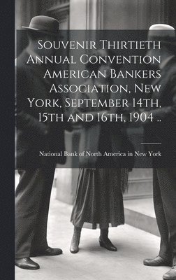 bokomslag Souvenir Thirtieth Annual Convention American Bankers Association, New York, September 14th, 15th and 16th, 1904 ..