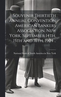 Souvenir Thirtieth Annual Convention American Bankers Association, New York, September 14th, 15th and 16th, 1904 ..