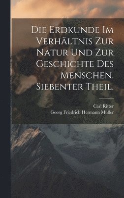 Die Erdkunde im Verhltnis zur Natur und zur Geschichte des Menschen. Siebenter Theil. 1