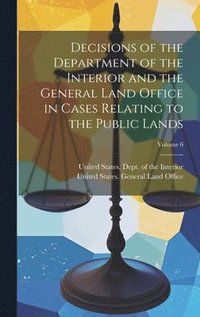 bokomslag Decisions of the Department of the Interior and the General Land Office in Cases Relating to the Public Lands; Volume 6