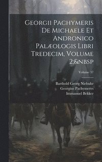 bokomslag Georgii Pachymeris De Michaele Et Andronico Palologis Libri Tredecim, Volume 2; Volume 37