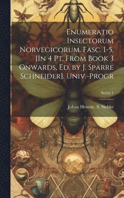 bokomslag Enumeratio Insectorum Norvegicorum. Fasc. 1-5, [In 4 Pt. From Book 3 Onwards, Ed. by J. Sparre Schneider]. Univ.-Progr; Series 1