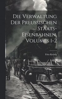 bokomslag Die Verwaltung Der Preussischen Staats-Eisenbahnen, Volumes 1-2