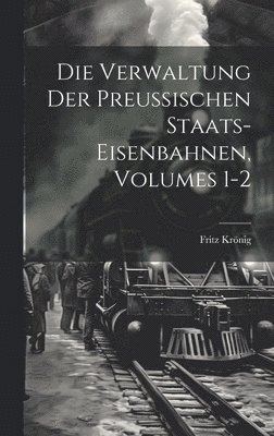 Fritz Krönig - Verwaltung Der Preussischen Staats-Eisenbahnen, Volumes 1-2, Inbunden