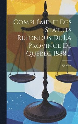 bokomslag Complément Des Statuts Refondus De La Province De Quebec 1888 ...