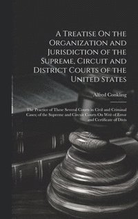 bokomslag A Treatise On the Organization and Jurisdiction of the Supreme, Circuit and District Courts of the United States