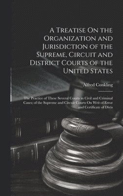 A Treatise On the Organization and Jurisdiction of the Supreme, Circuit and District Courts of the United States 1